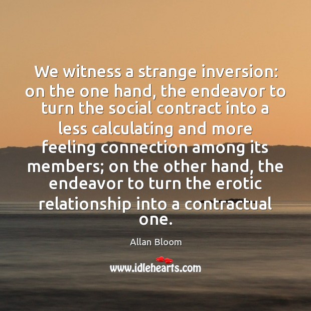 We witness a strange inversion: on the one hand, the endeavor to Allan Bloom Picture Quote