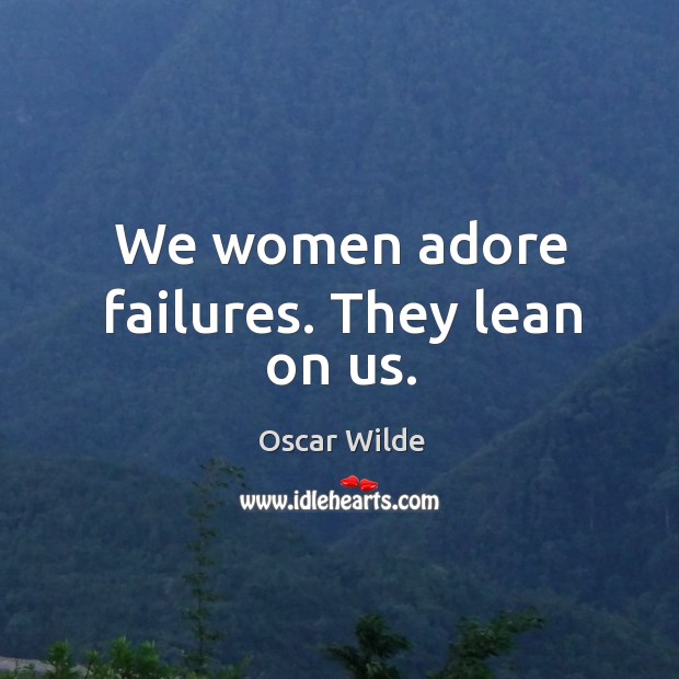 We women adore failures. They lean on us. Oscar Wilde Picture Quote