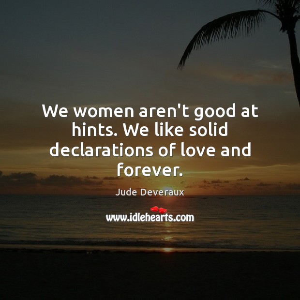 We women aren’t good at hints. We like solid declarations of love and forever. 