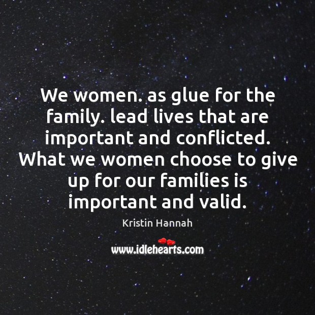 We women. as glue for the family. lead lives that are important Kristin Hannah Picture Quote