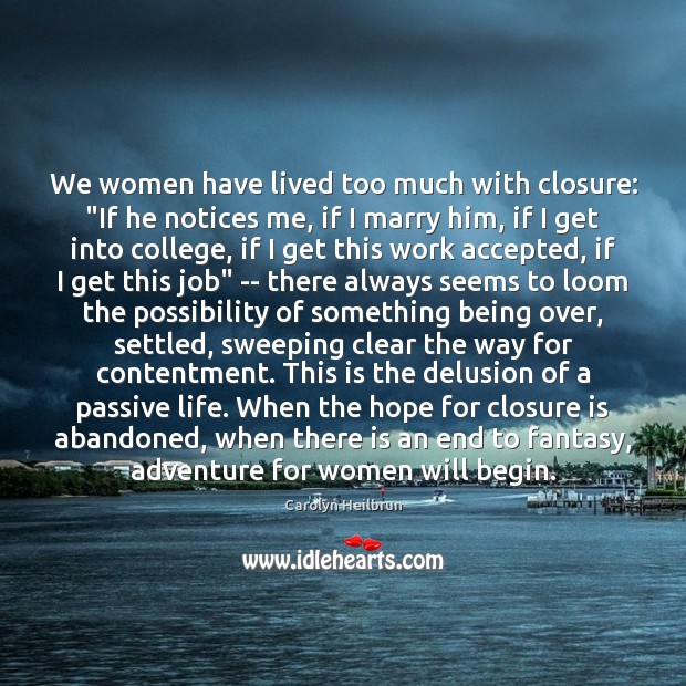 We women have lived too much with closure: “If he notices me, Carolyn Heilbrun Picture Quote