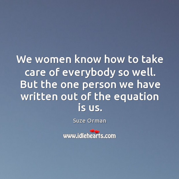 We women know how to take care of everybody so well. But Suze Orman Picture Quote