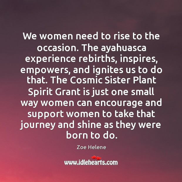 We women need to rise to the occasion. The ayahuasca experience rebirths, Zoe Helene Picture Quote