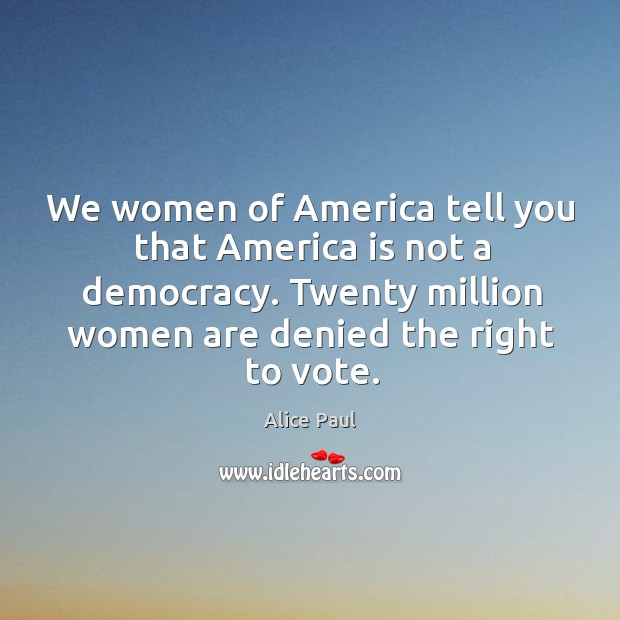 We women of america tell you that america is not a democracy. Alice Paul Picture Quote