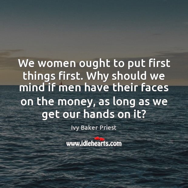 We women ought to put first things first. Why should we mind Image