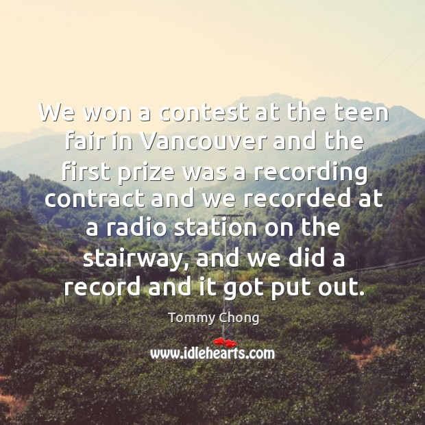 We won a contest at the teen fair in vancouver and the first prize was a recording Tommy Chong Picture Quote