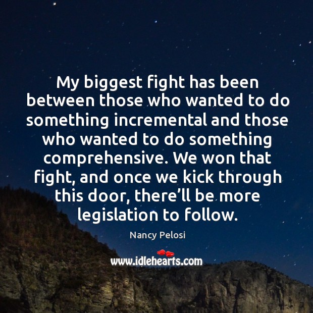 We won that fight, and once we kick through this door, there’ll be more legislation to follow. Nancy Pelosi Picture Quote