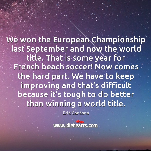 We won the European Championship last September and now the world title. Eric Cantona Picture Quote