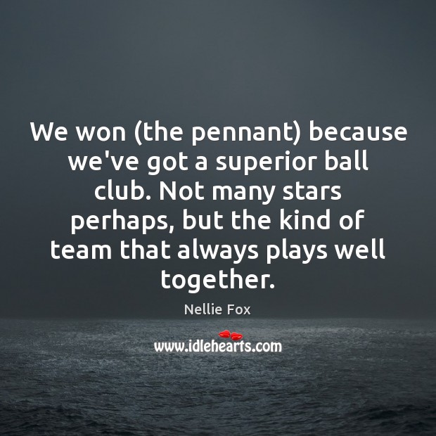 We won (the pennant) because we’ve got a superior ball club. Not Nellie Fox Picture Quote