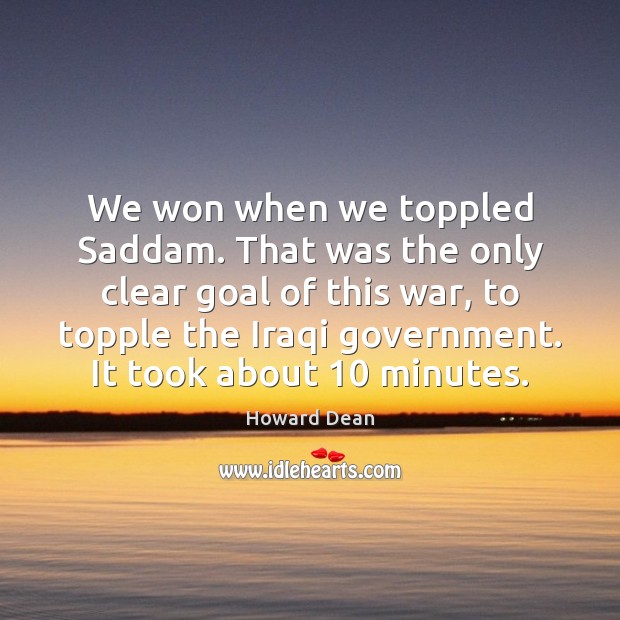 We won when we toppled Saddam. That was the only clear goal Howard Dean Picture Quote