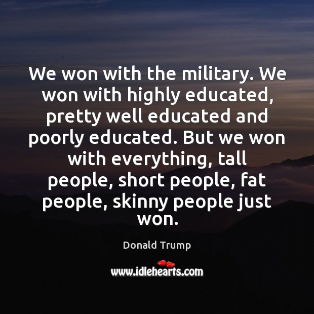 We won with the military. We won with highly educated, pretty well Short People Quotes Image