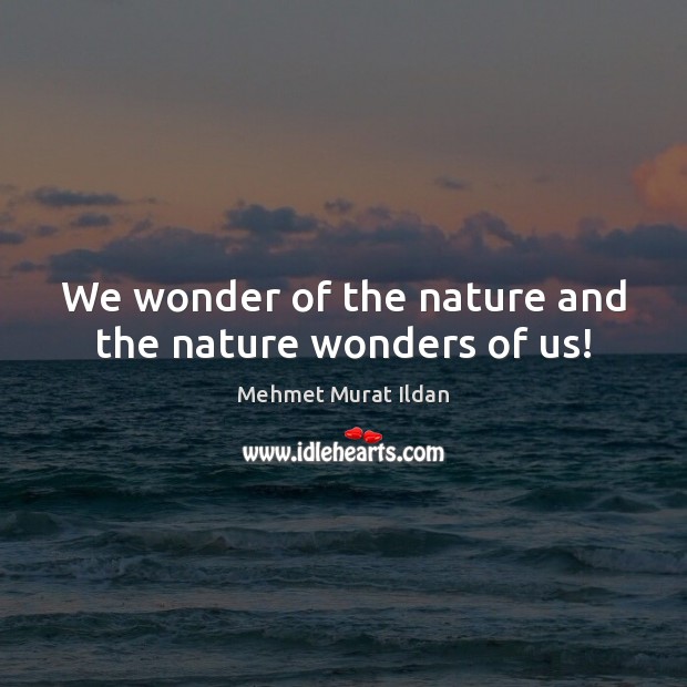 We wonder of the nature and the nature wonders of us! Image