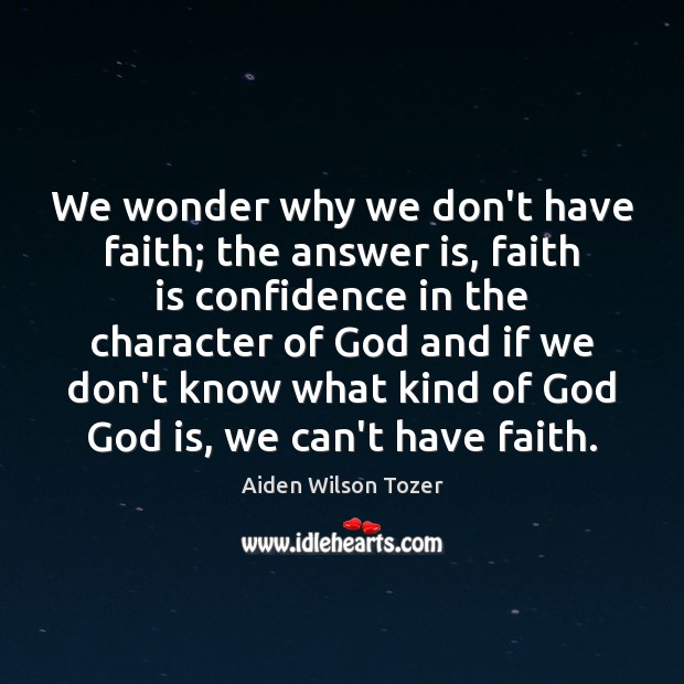 We wonder why we don’t have faith; the answer is, faith is Aiden Wilson Tozer Picture Quote