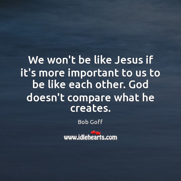 We won’t be like Jesus if it’s more important to us to Bob Goff Picture Quote