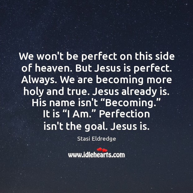 We won’t be perfect on this side of heaven. But Jesus is Stasi Eldredge Picture Quote