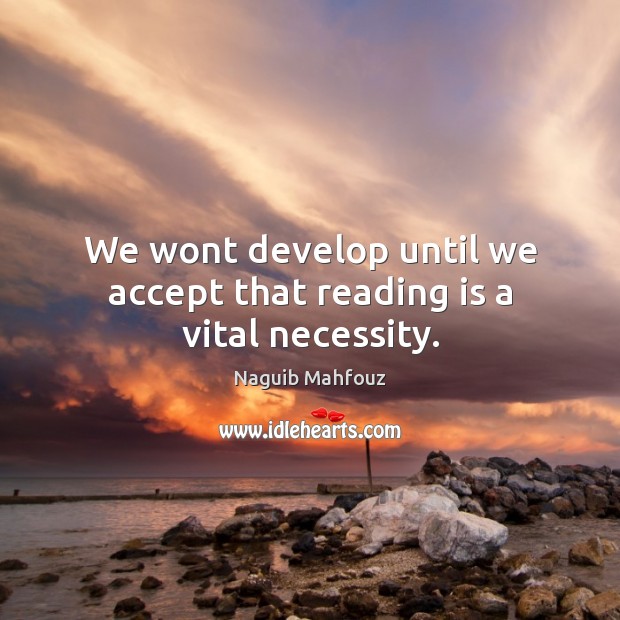 We wont develop until we accept that reading is a vital necessity. Naguib Mahfouz Picture Quote