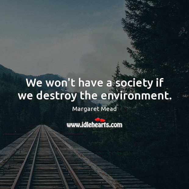 We won’t have a society if we destroy the environment. Image