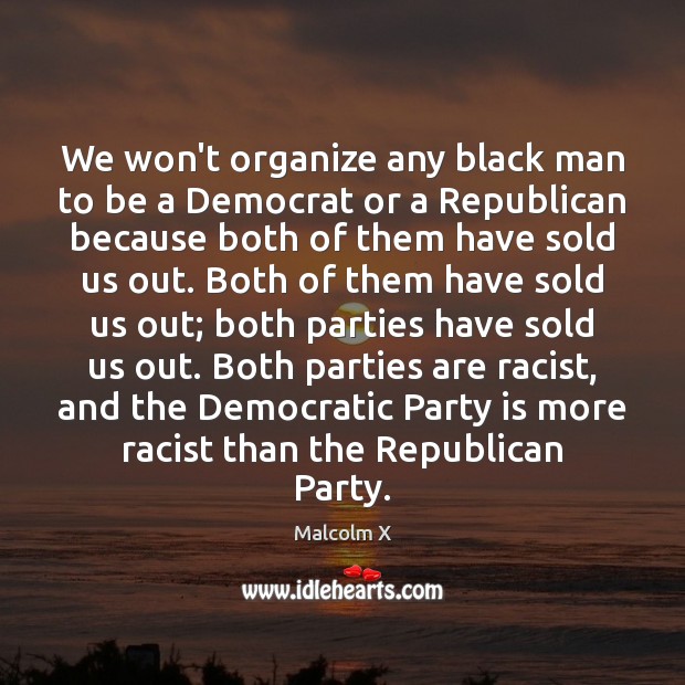 We won’t organize any black man to be a Democrat or a Malcolm X Picture Quote