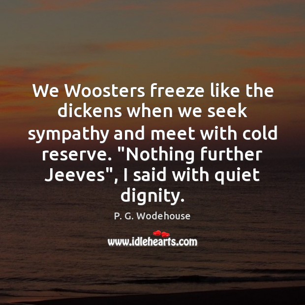 We Woosters freeze like the dickens when we seek sympathy and meet P. G. Wodehouse Picture Quote