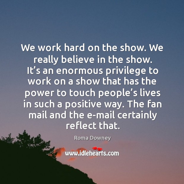 We work hard on the show. We really believe in the show. Roma Downey Picture Quote