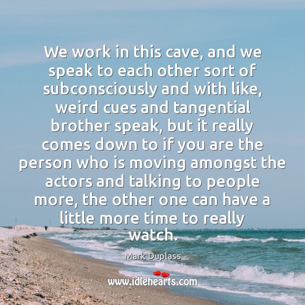 We work in this cave, and we speak to each other sort Mark Duplass Picture Quote