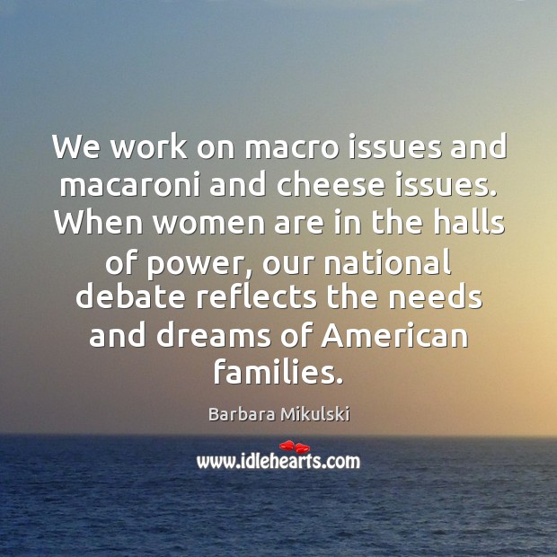 We work on macro issues and macaroni and cheese issues. When women Barbara Mikulski Picture Quote