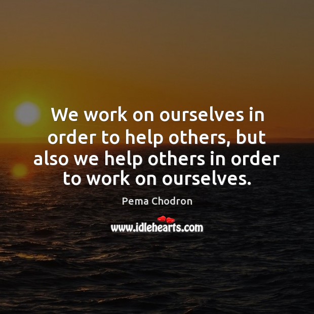 We work on ourselves in order to help others, but also we Pema Chodron Picture Quote