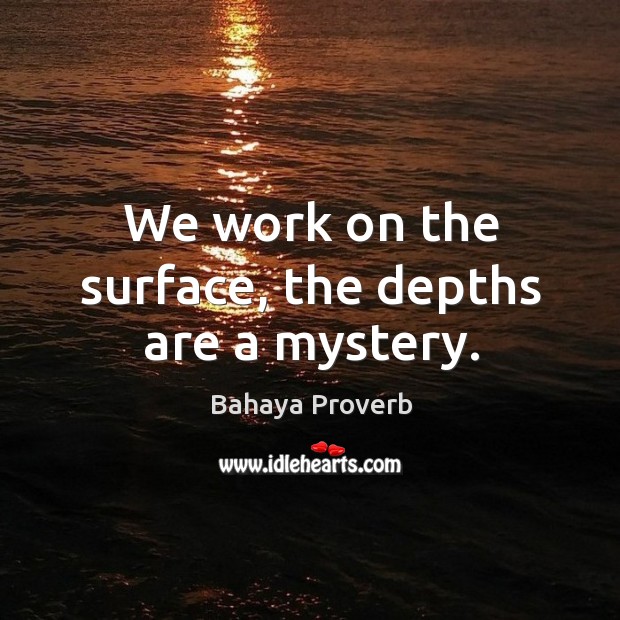 We work on the surface, the depths are a mystery. Bahaya Proverbs Image
