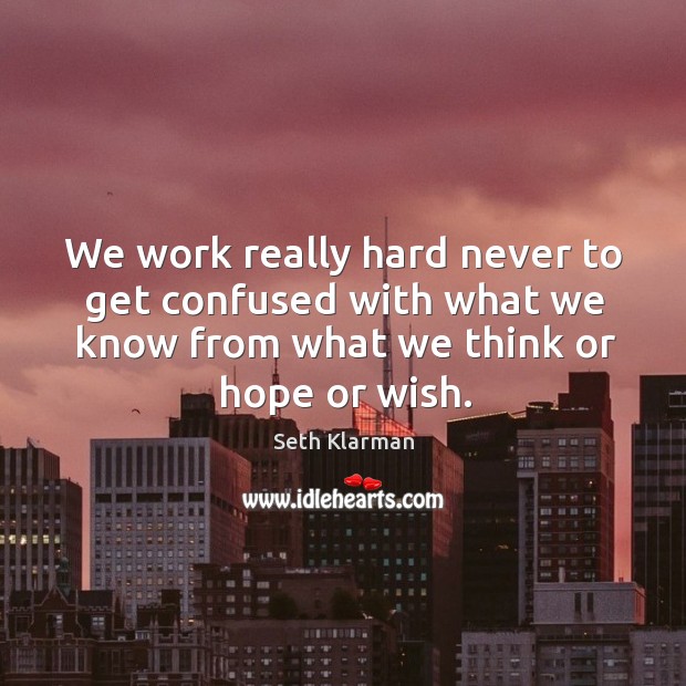 We work really hard never to get confused with what we know Seth Klarman Picture Quote