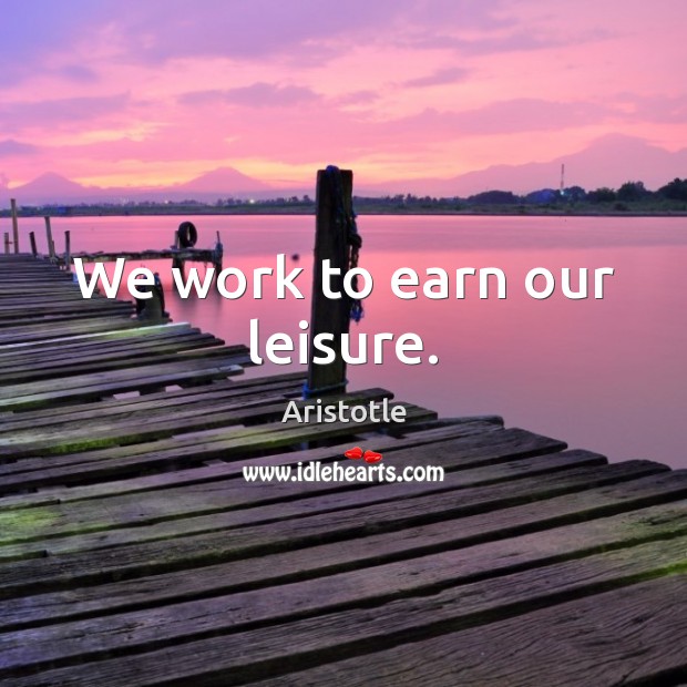 We work to earn our leisure. Aristotle Picture Quote