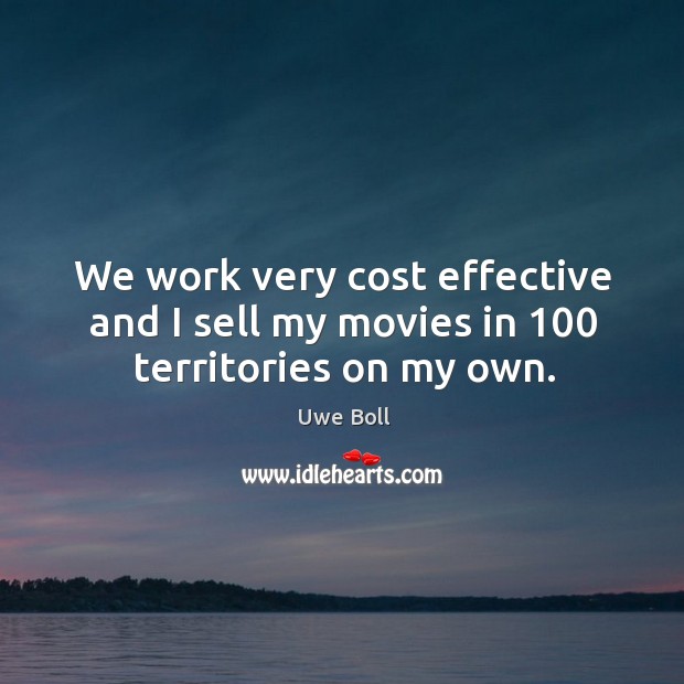 We work very cost effective and I sell my movies in 100 territories on my own. Uwe Boll Picture Quote