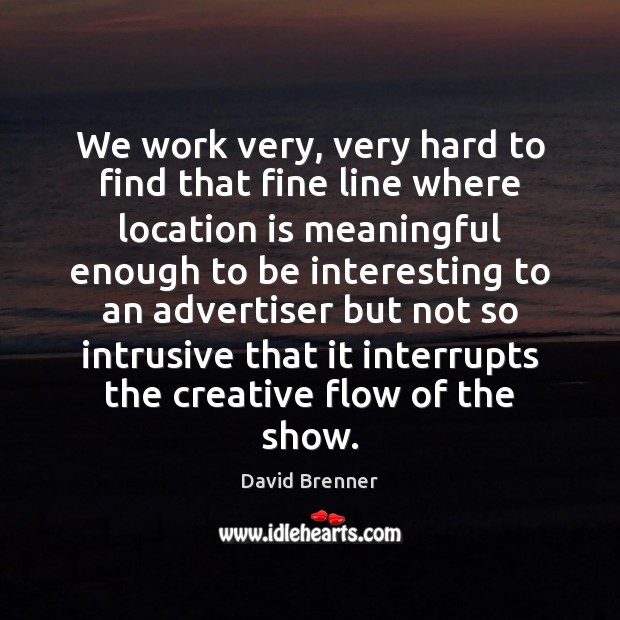 We work very, very hard to find that fine line where location David Brenner Picture Quote