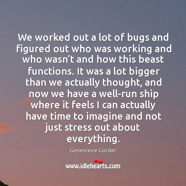 We worked out a lot of bugs and figured out who was working and who wasn’t and how Genevieve Gorder Picture Quote