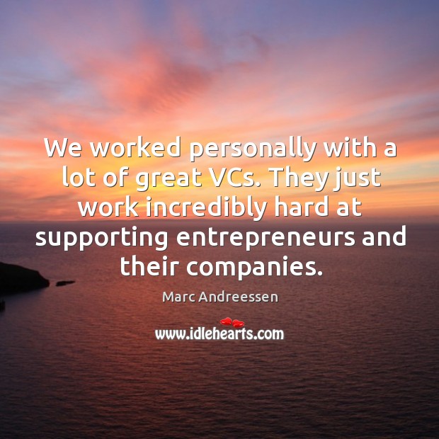 We worked personally with a lot of great vcs. They just work incredibly hard at supporting.. Marc Andreessen Picture Quote