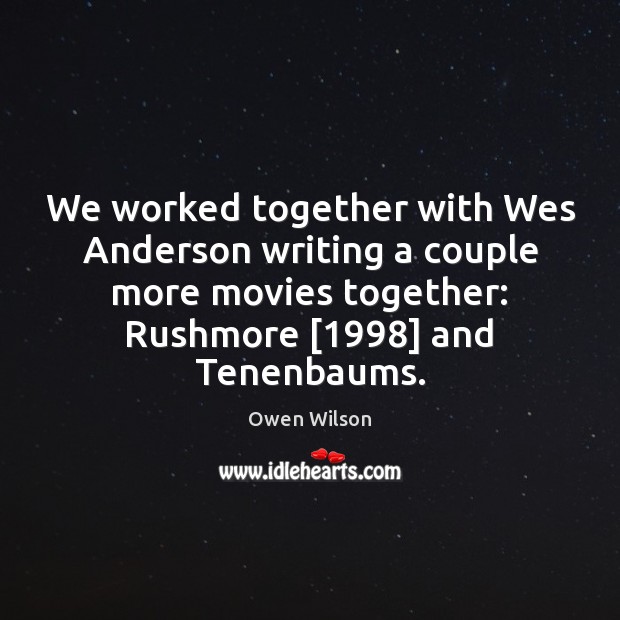 We worked together with Wes Anderson writing a couple more movies together: Owen Wilson Picture Quote