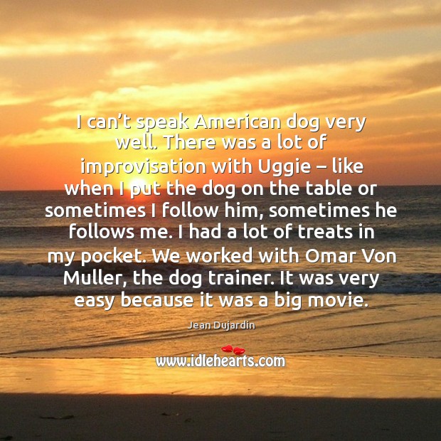 We worked with omar von muller, the dog trainer. It was very easy because it was a big movie. Jean Dujardin Picture Quote