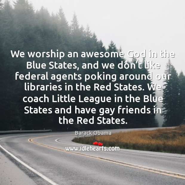 We worship an awesome God in the blue states, and we don’t like federal agents poking around Barack Obama Picture Quote