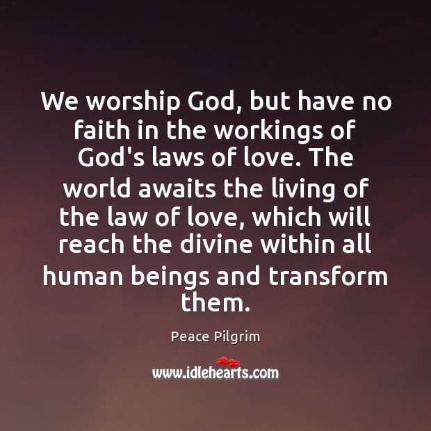 We worship God, but have no faith in the workings of God’s Peace Pilgrim Picture Quote