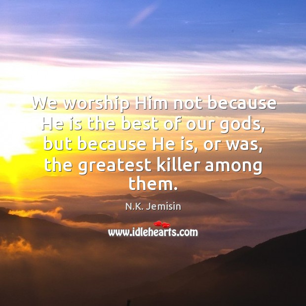 We worship Him not because He is the best of our Gods, N.K. Jemisin Picture Quote
