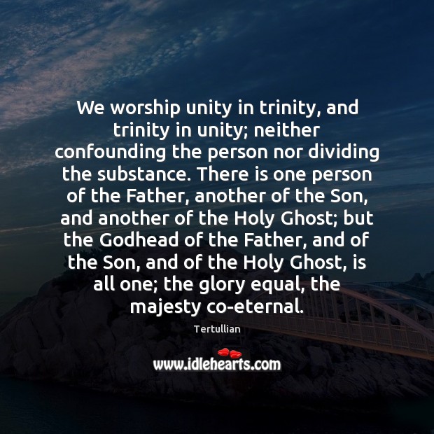 We worship unity in trinity, and trinity in unity; neither confounding the Tertullian Picture Quote