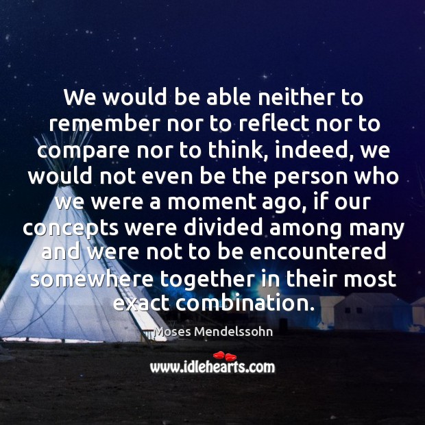 We would be able neither to remember nor to reflect nor to compare nor to think, indeed Moses Mendelssohn Picture Quote