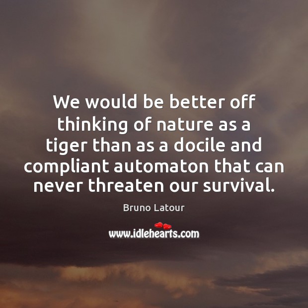 We would be better off thinking of nature as a tiger than Bruno Latour Picture Quote