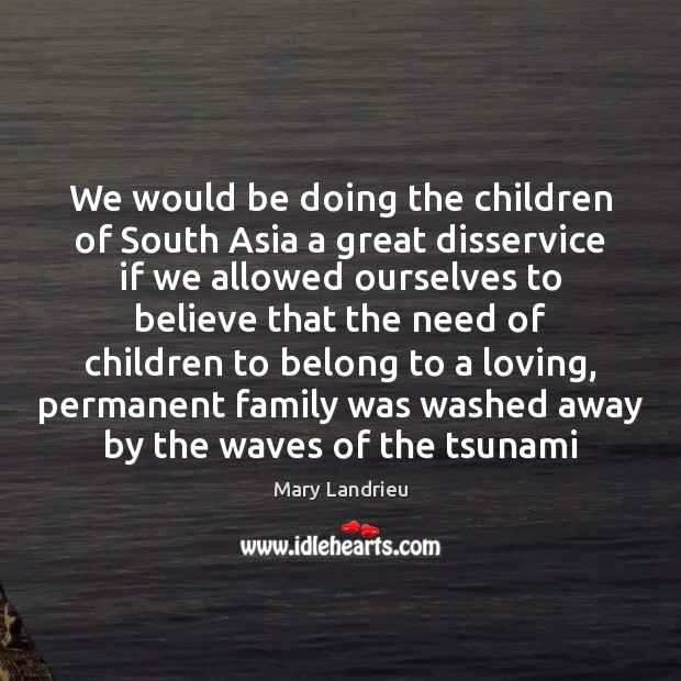 We would be doing the children of South Asia a great disservice Mary Landrieu Picture Quote