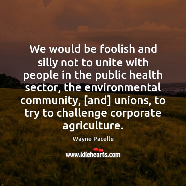 We would be foolish and silly not to unite with people in Wayne Pacelle Picture Quote