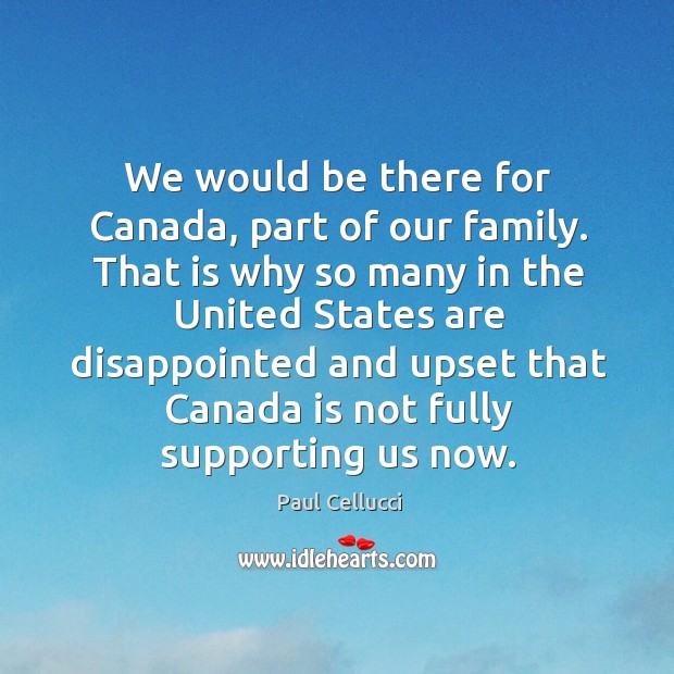 We would be there for canada, part of our family. Paul Cellucci Picture Quote