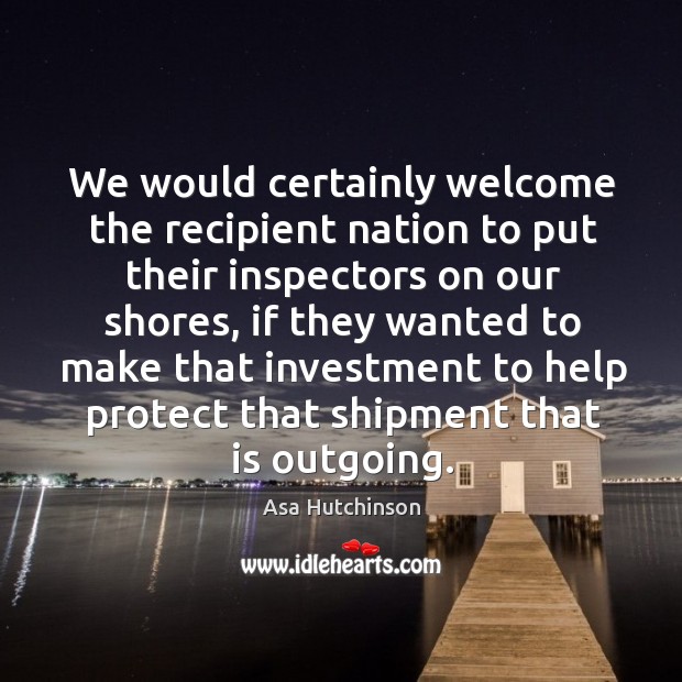 We would certainly welcome the recipient nation to put their inspectors on our shores Investment Quotes Image
