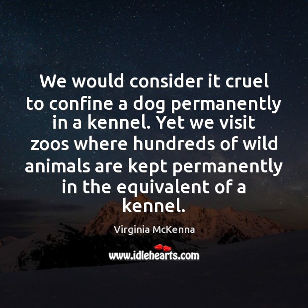 We would consider it cruel to confine a dog permanently in a Virginia McKenna Picture Quote
