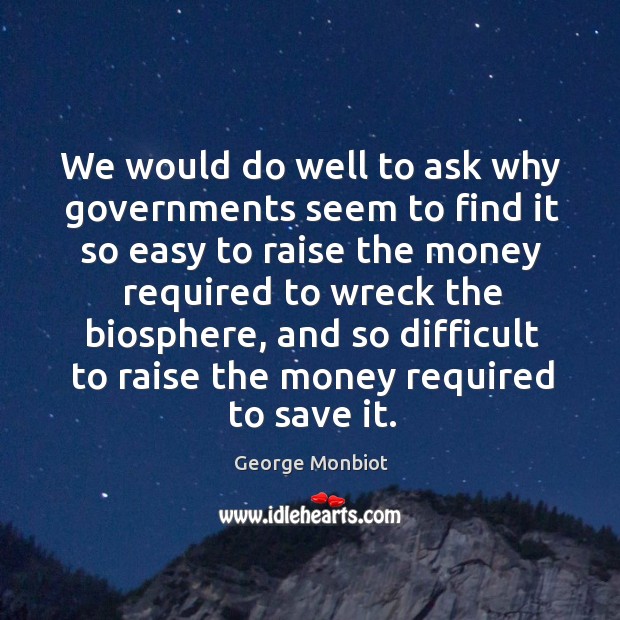 We would do well to ask why governments seem to find it George Monbiot Picture Quote