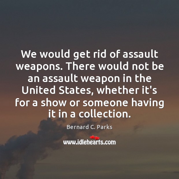 We would get rid of assault weapons. There would not be an Image