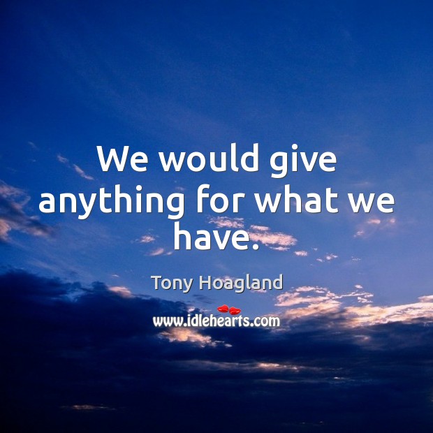 We would give anything for what we have. Tony Hoagland Picture Quote